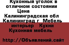 Кухонный уголок в отличном состоянии › Цена ­ 14 500 - Калининградская обл., Калининград г. Мебель, интерьер » Кухни. Кухонная мебель   